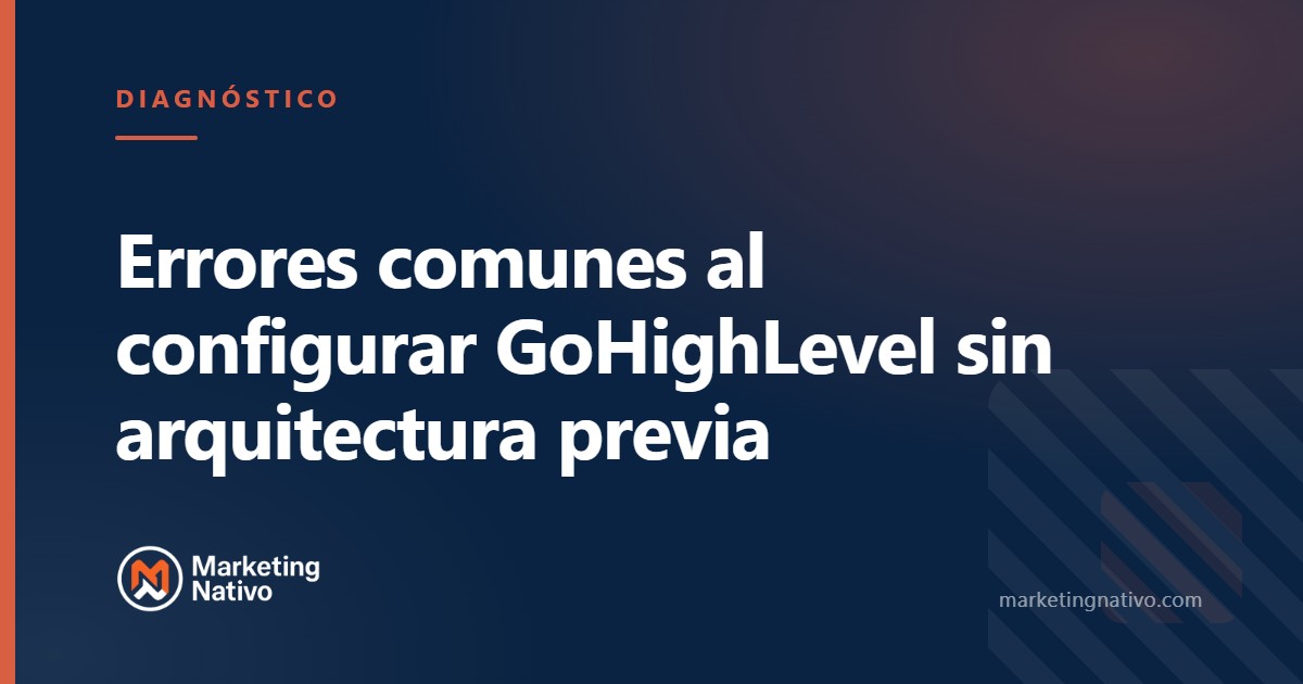 Errores comunes al configurar GoHighLevel sin arquitectura previa