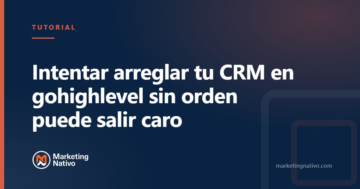 Intentar arreglar tu CRM en gohighlevel sin orden puede salir caro