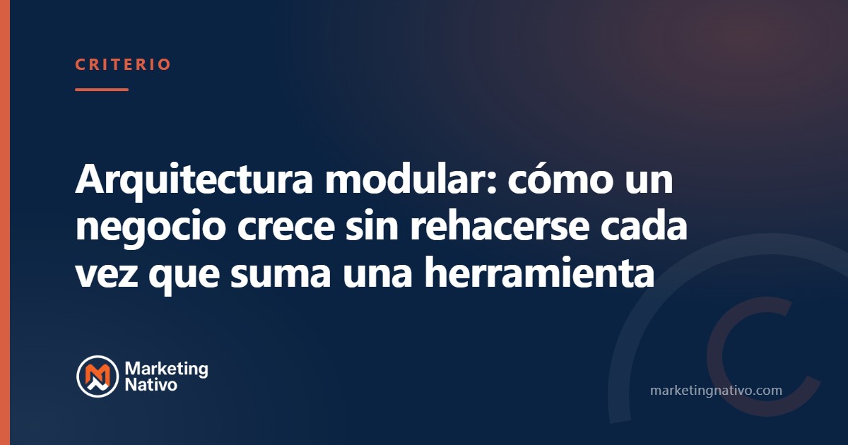 Arquitectura modular: cómo un negocio crece sin rehacerse cada vez que suma una herramienta