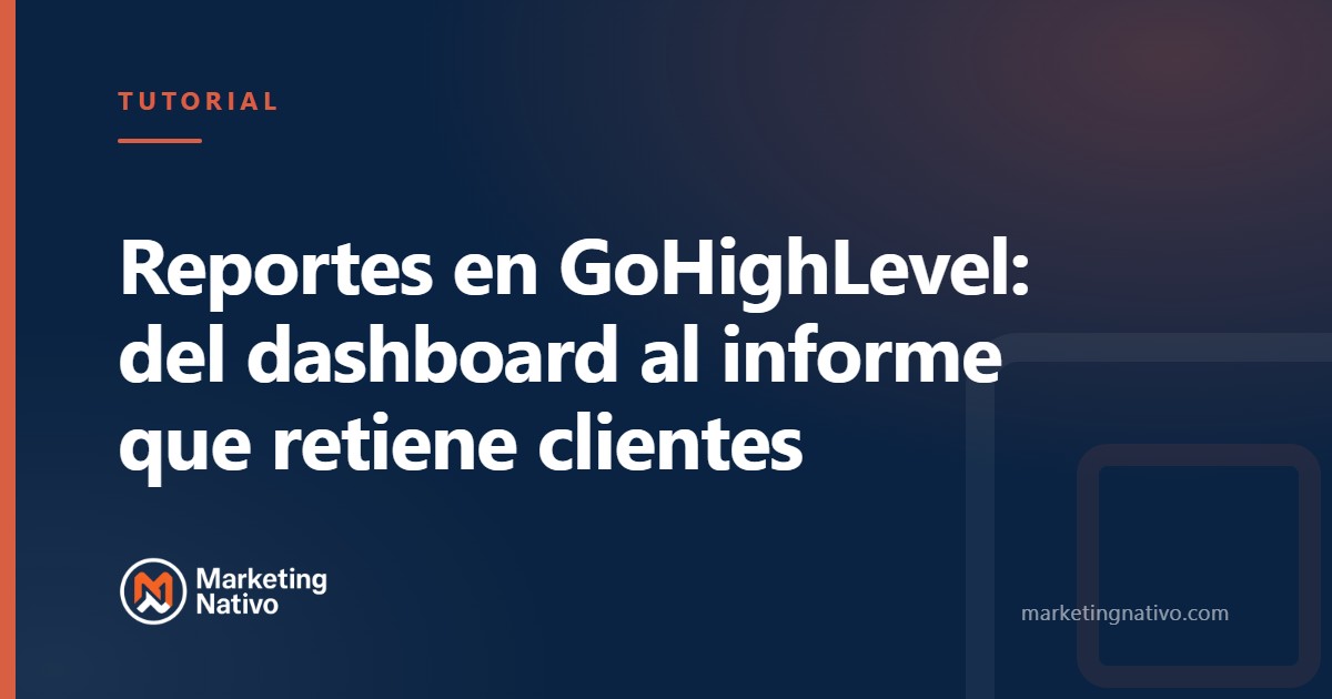 Reportes en GoHighLevel: del dashboard al informe que retiene clientes